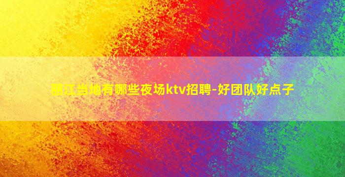 丽江当地有哪些夜场ktv招聘-好团队好点子
